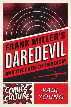 Frank Miller's Daredevil and the Ends of Heroism by Paul Young