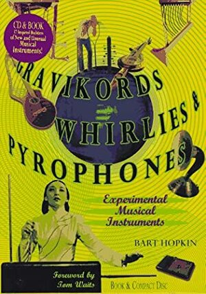 Gravikords, Whirlies & Pyrophones: Experimental Musical Instruments by Bart Hopkin