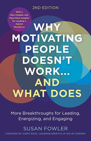 Why Motivating People Doesn't Work…and What Does, Second Edition: More Breakthroughs for Leading, Energizing, and Engaging by Susan Fowler, Susan Fowler, Garry Ridge