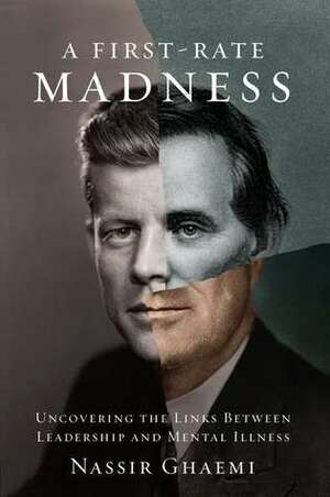 A First-Rate Madness: Uncovering the Links Between Leadership and Mental Illness by S. Nassir Ghaemi