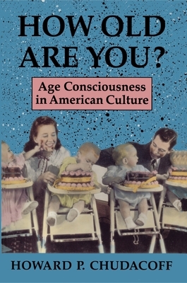 How Old Are You?: Age Consciousness in American Culture by Howard P. Chudacoff
