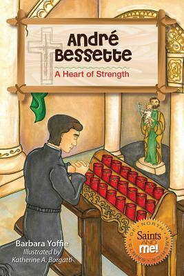 Andre Bessette: A Heart of Strength by Barbara Yoffie