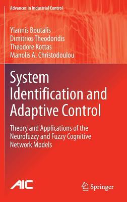 System Identification and Adaptive Control: Theory and Applications of the Neurofuzzy and Fuzzy Cognitive Network Models by Theodore Kottas, Yiannis Boutalis, Dimitrios Theodoridis