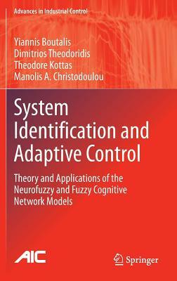 System Identification and Adaptive Control: Theory and Applications of the Neurofuzzy and Fuzzy Cognitive Network Models by Yiannis Boutalis, Theodore Kottas, Dimitrios Theodoridis