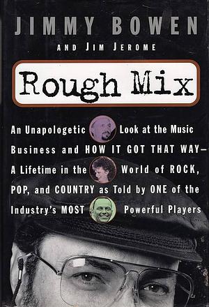 Rough Mix: An Unapologetic Look at the Music Business and how it Got that Way : a Lifetime in the World of Rock, Pop, and Country, as Told by One of the Industry's Most Powerful Players by Jimmy Bowen, Jim Jerome