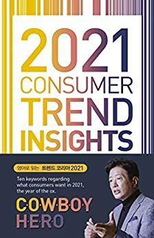 2021 Consumer Trend Insights: Ten Keywords regarding What Consumers Want in 2021 by June Young Lee, Rando Kim, Miyoung Jeon, Hyang Eun Lee, Dahye Han, Jihye Choi, Hyewon Lee, Jung Yun Kwon, YouHyun Alex Suh, Soojin Lee