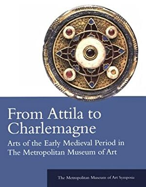 From Attila to Charlemagne: Arts of the Early Medieval Period in The Metropolitan Museum of Art by Katharine Reynolds Brown, Dafydd Kidd
