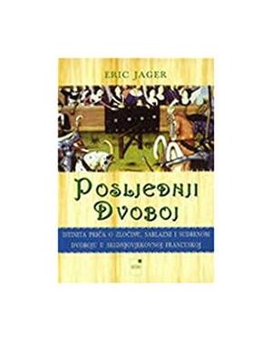 Posljednji dvoboj: istinita priča o zločinu, sablazni i sudbenom dvoboju u srednjovjekovnoj Francuskoj by Eric Jager