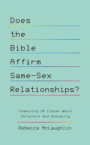 Does the Bible Affirm Same-Sex Relationships? Examining 10 Claims about Scripture and Sexuality by Rebecca McLaughlin, Rebecca McLaughlin