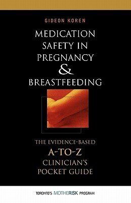 Medication Safety in Pregnancy and Breastfeeding: The Evidence-Based, A to Z Clinician's Pocket Guide by Gideon Koren