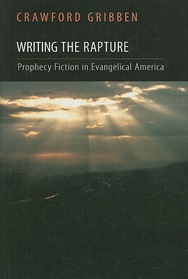 Writing the Rapture: Prophecy Fiction in Evangelical America by Crawford Gribben