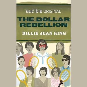 The Dollar Rebellion: How Billie Jean King and the Original 9 Became the Change They Wanted to See by 