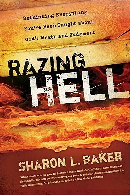 Razing Hell: Rethinking Everything You've Been Taught about God's Wrath and Judgment by Sharon L. Baker