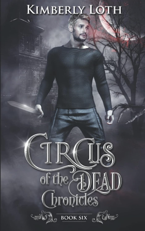 Circus of the Dead Chronicles: Book Six by Kimberly Loth