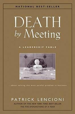 Death by Meeting: A Leadership Fable… about Solving the Most Painful Problem in Business by Patrick Lencioni, Patrick Lencioni