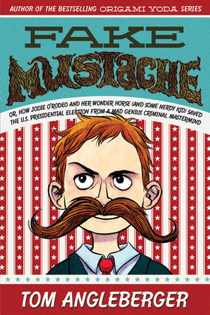 Fake Mustache: Or, How Jodie O'Rodeo and Her Wonder Horse (and Some Nerdy Kid) Saved the U.S. Presidential Election from a Mad Genius Criminal Mastermind by Tom Angleberger, Jen Wang