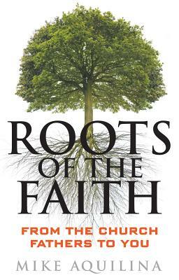 Roots of the Faith: From the Church Fathers to You by Mike Aquilina