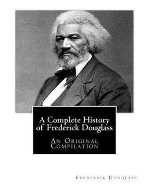 A Complete History of Frederick Douglass: An Original Compilation by Frederick Douglass, Booker T. Washington