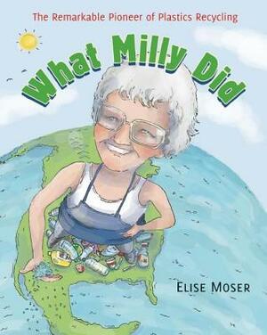 What Milly Did: The Remarkable Pioneer of Plastics Recycling by Elise Moser