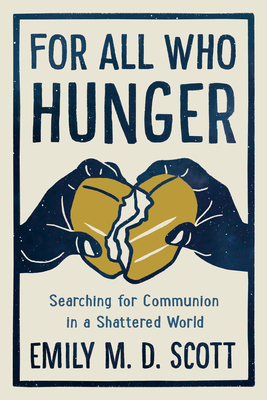 For All Who Hunger: Searching for Communion in a Shattered World by Emily M.D. Scott