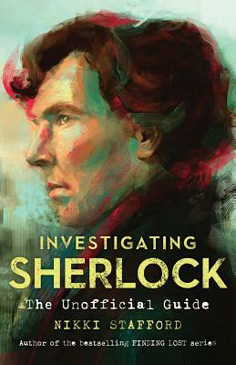 Investigating Sherlock: An Unofficial Guide by Nikki Stafford