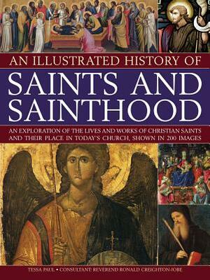 An Illustrated History of Saints and Sainthood: An Exploration of the Lives and Works of Christian Saints and Their Place in Today's Church, Shown in by Tessa Paul