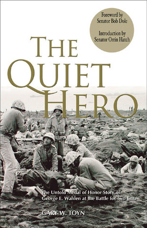 The Quiet Hero: The Untold Medal of Honor Story of George E. Wahlen at the Battle for Iwo Jima by Orrin Hatch, Gary W. Toyn, Bob Dole