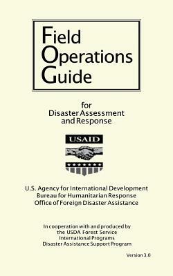 Field Operations Guide for Disaster Assessment and Response: Version 3.0 by U. S. Agency for Internatio Development