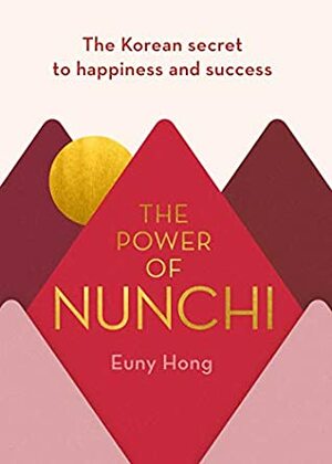 The Power of Nunchi: The Korean Secret to Happiness and Success by Euny Hong