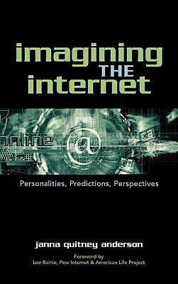 Imagining the Internet: Personalities, Predictions, Perspectives by Janna Quitney Anderson