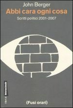 Abbi cara ogni cosa. Scritti politici 2001-2007 by Maria Nadotti, John Berger