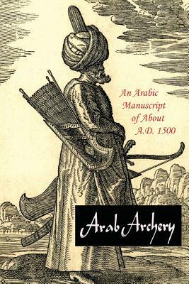 Arab Archery: An Arabic Manuscript of About A.D. 1500 by Robert Potter Elmer