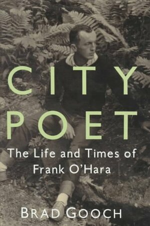 City Poet: The Life and Times of Frank O'Hara by Brad Gooch