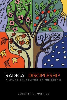 Radical Discipleship: A Liturgical Politics of the Gospel by Jennifer M. McBride