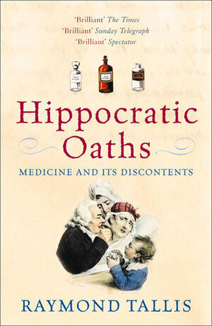 Hippocratic Oaths: Medicine and its Discontents by Raymond Tallis