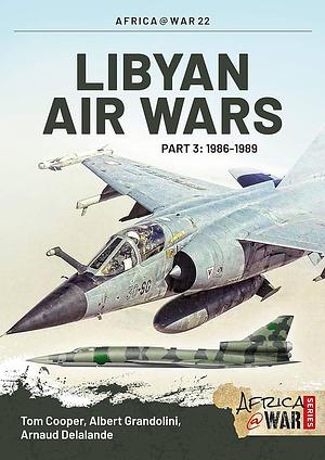 Libyan Air Wars: 1986-1989, Volume 3 by Tom Cooper, Albert Grandolini, Arnaud Delalande