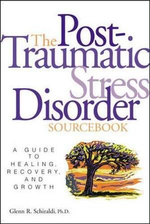 The Post-Traumatic Stress Disorder Sourcebook: A Guide to Healing, Recovery, and Growth by Glenn R. Schiraldi