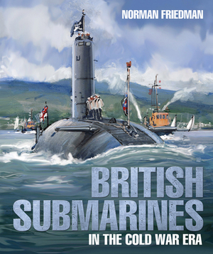British Submarines in the Cold War Era by Norman Friedman