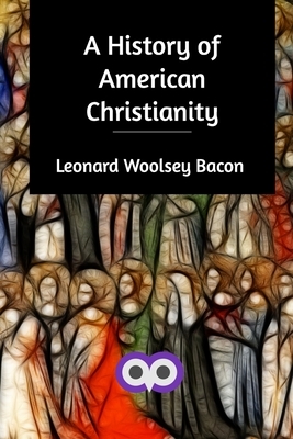 A History of American Christianity by Leonard Woolsey Bacon