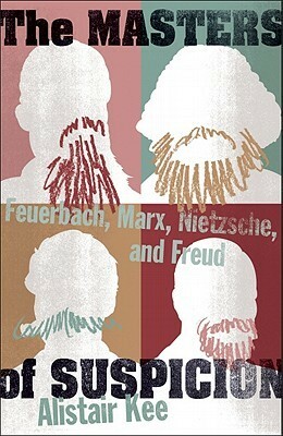 The Masters of Suspicion: Feuerbach, Marx, Nietzsche, and Freud by Alistair Kee