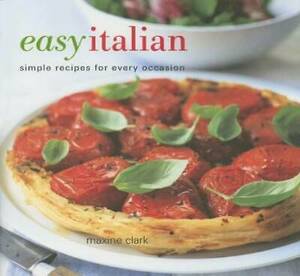 Easy Italian: Simple Recipes For Every Occasion by Maxine Clark