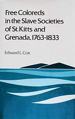 Free Coloreds in the Slave Societies of St. Kitts and Grenada, 1763-1833 by Edward L. Cox