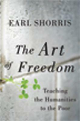 The Art of Freedom: Teaching the Humanities to the Poor by Earl Shorris