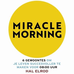 Miracle Morning: 6 gewoontes om je leven succesvoller te maken by Hal Elrod