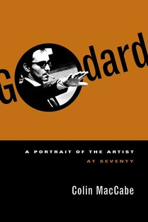 Godard: A Portrait of the Artist at Seventy by Colin MacCabe