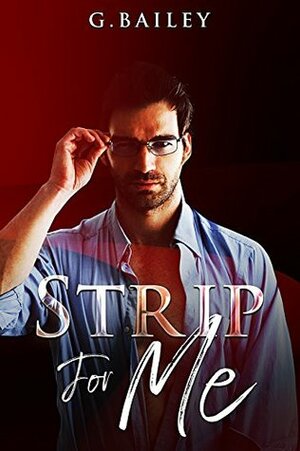 Strip For Me: Part Three by G. Bailey