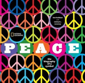 Peace: The Biography of a Symbol by Ken Kolsbun, Michael S. Sweeney