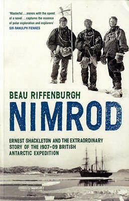 Nimrod: Ernest Shackleton And The Extraordinary Story Of The 1907 09 British Antarctic Expedition by Beau Riffenburgh