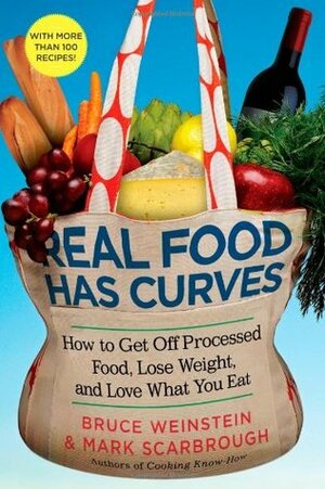 Real Food Has Curves: How to Get Off Processed Food, Lose Weight, and Love What You Eat by Bruce Weinstein, Mark Scarbrough