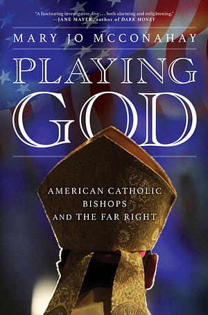Playing God: American Catholic Bishops and The Far Right by Mary Jo McConahay